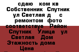 сдаю 1 ком.кв.Собственник, Спутник,ул.Светлая,д.2, с ремонтом, фото соответствуе › Район ­ Спутник › Улица ­ ул.Светлая › Дом ­ 2 › Этажность дома ­ 14 › Цена ­ 10 000 - Пензенская обл., Пенза г. Недвижимость » Квартиры аренда   